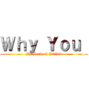 Ｗｈｙ Ｙｏｕ  (By Borke & Jilliab)