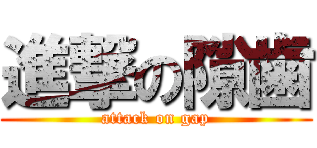 進撃の隙歯 (attack on gap)