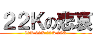 ２２Ｋの悲哀 (22K 22K 22K 22K)