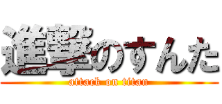 進撃のすんた (attack on titan)