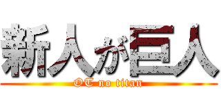 新人が巨人 (OT no titan)