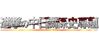進撃の中日關係史專題 (attack on titan)