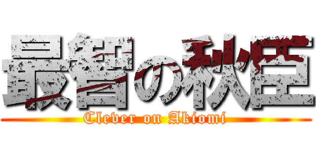 最智の秋臣 (Clever on Akiomi)