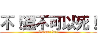 不！還不可以死！ (I Can\'t Die)