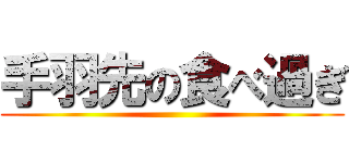 手羽先の食べ過ぎ ()