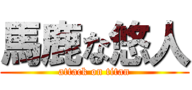 馬鹿な悠人 (attack on titan)