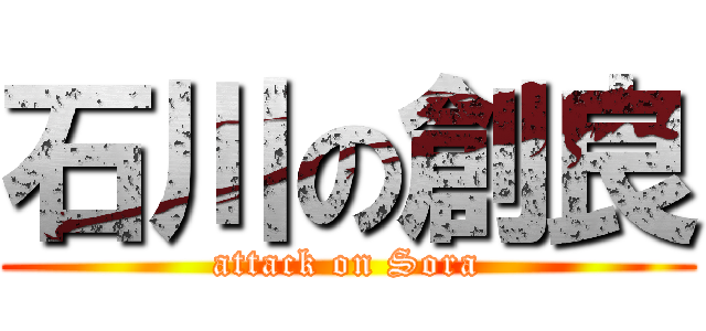 石川の創良 (attack on Sora)