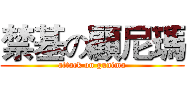 禁基の顧尼瑪 (attack on gunima)