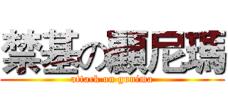 禁基の顧尼瑪 (attack on gunima)