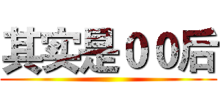 其实是００后 ()