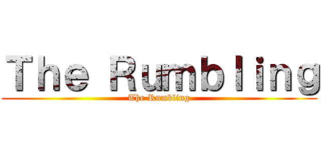 Ｔｈｅ Ｒｕｍｂｌｉｎｇ (The Rumbling)