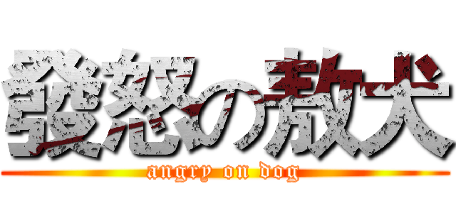 發怒の敖犬 (angry on dog)
