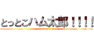 とっとこハム太郎！！！！ (attack on titan)