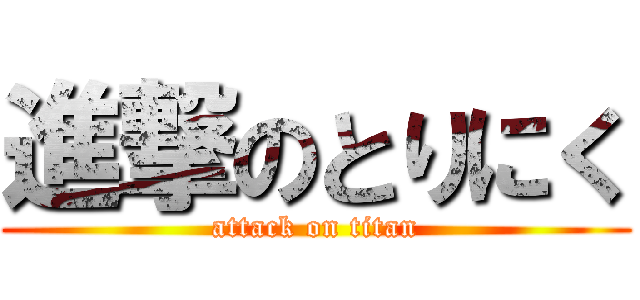 進撃のとりにく (attack on titan)