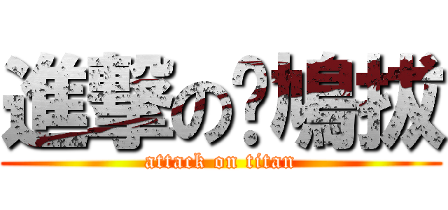 進撃の嗨鳩拔 (attack on titan)