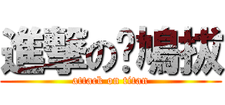 進撃の嗨鳩拔 (attack on titan)
