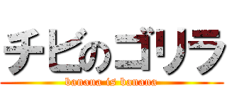 チビのゴリラ (banana is banana)