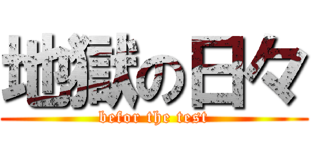 地獄の日々 (befor the test)