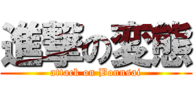 進撃の変態 (attack on Bonnsai)