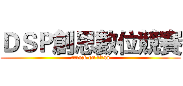 ＤＳＰ創思數位競賽 (attack on titan)