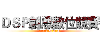 ＤＳＰ創思數位競賽 (attack on titan)