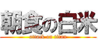 朝食の白米 (attack on titan)