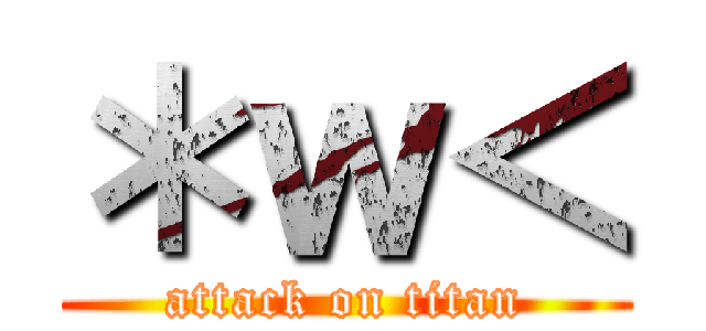 ＊ｗ＜ (attack on titan)