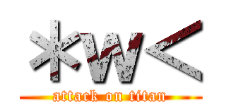 ＊ｗ＜ (attack on titan)