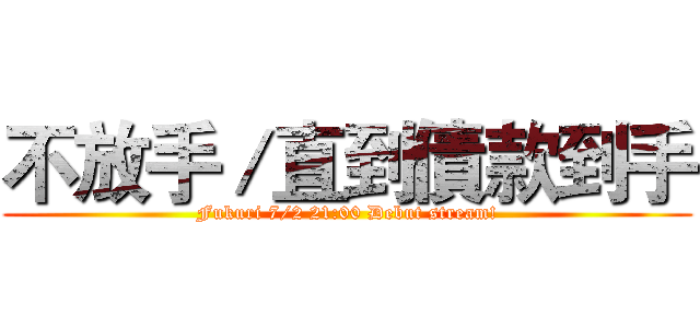 不放手／直到債款到手 (Fukuri 7/2 21:00 Debut stream!)