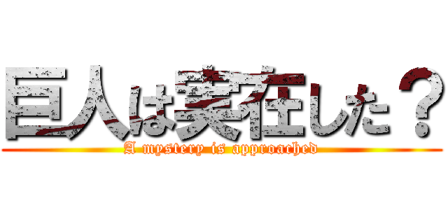 巨人は実在した？ (A mystery is approached)