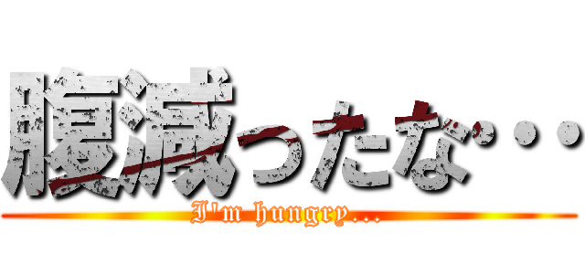 腹減ったな… (I'm hungry...)