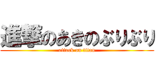 進撃のあきのぶりぶり (attack on titan)