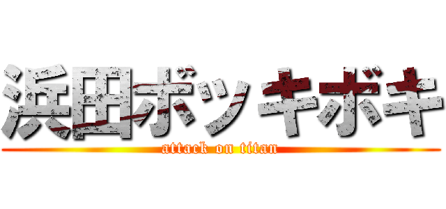 浜田ボッキボキ (attack on titan)