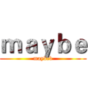 ｍａｙｂｅ (maybeb)