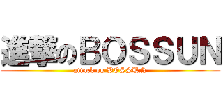 進撃のＢＯＳＳＵＮ (attack on BOSSUN)