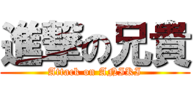 進撃の兄貴 (Attack on ANIKI)