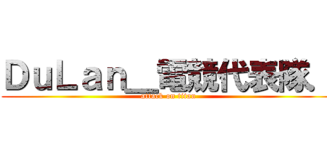 ＤｕＬａｎ＿電競代表隊． (attack on titan)