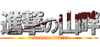 進撃の山畔 (debuddmoddkiru)