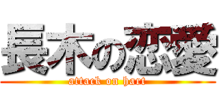 長木の恋愛 (attack on hart)