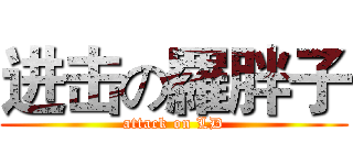 进击の羅胖子 (attack on LD)