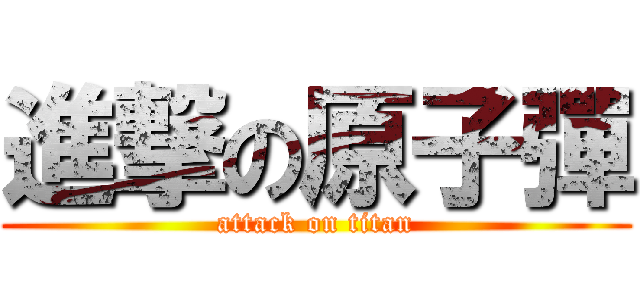 進撃の原子彈 (attack on titan)