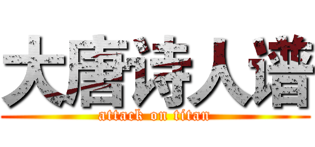大唐诗人谱 (attack on titan)