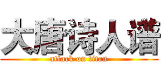 大唐诗人谱 (attack on titan)