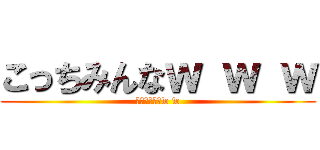 こっちみんなｗ ｗ ｗ (だから見んなw w)