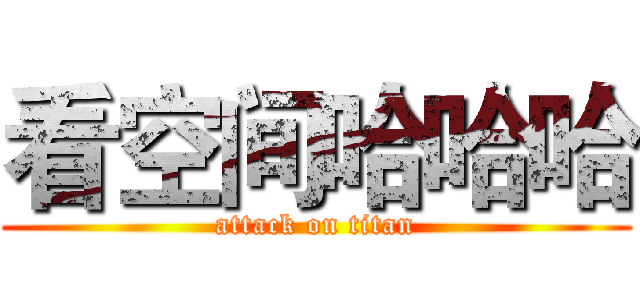 看空间哈哈哈 (attack on titan)