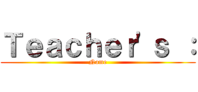Ｔｅａｃｈｅｒ'ｓ ： (Name)
