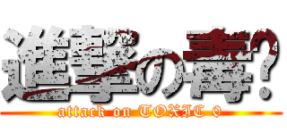 進撃の毒拎 (attack on TOXIC 0)