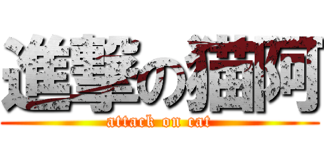 進撃の猫阿 (attack on cat)