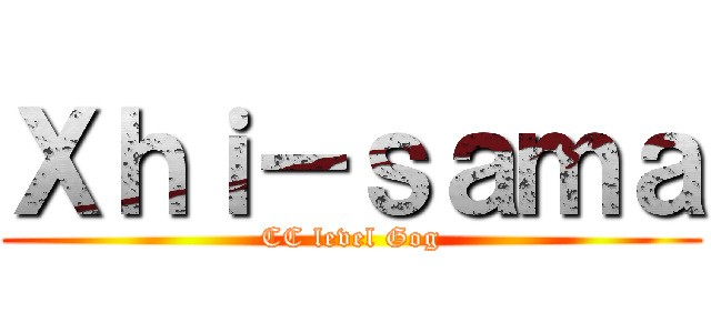 Ｘｈｉ－ｓａｍａ (CC level Gog)