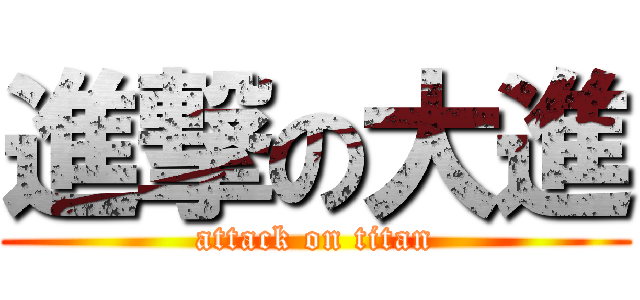 進撃の大進 (attack on titan)